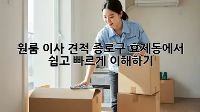 원룸 이사 견적: 종로구 효제동에서 쉽고 빠르게 이해하기!