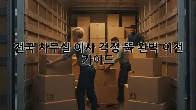 전국 사무실 이사, 걱정 뚝! 완벽 이전 가이드