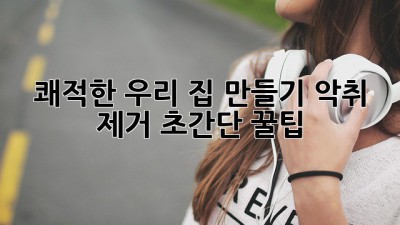 🏠 쾌적한 우리 집 만들기! 악취 제거 초간단 꿀팁 💨